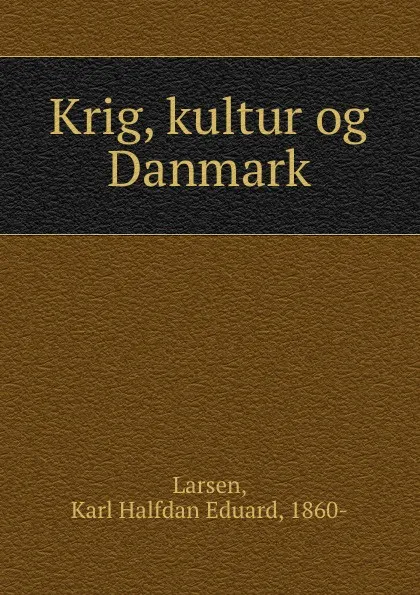 Обложка книги Krig, kultur og Danmark, Karl Halfdan Eduard Larsen