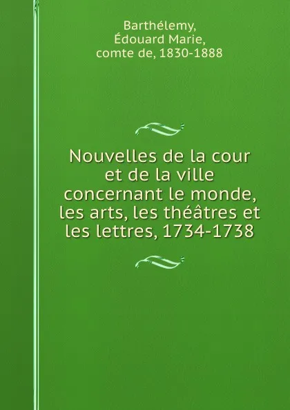 Обложка книги Nouvelles de la cour et de la ville concernant le monde, les arts, les theatres et les lettres, 1734-1738, Édouard Marie Barthélemy