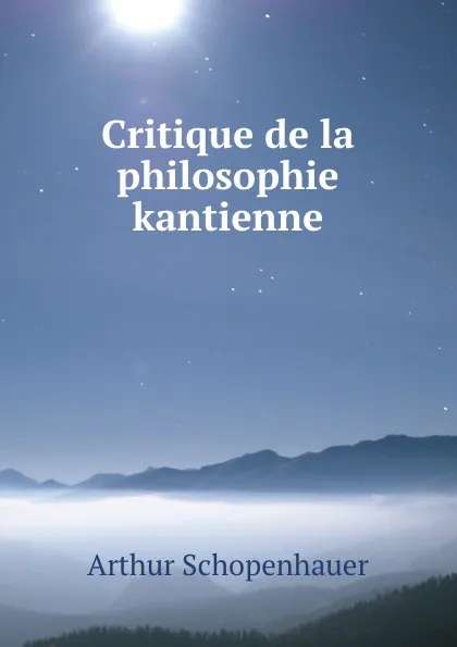Обложка книги Critique de la philosophie kantienne, Артур Шопенгауэр