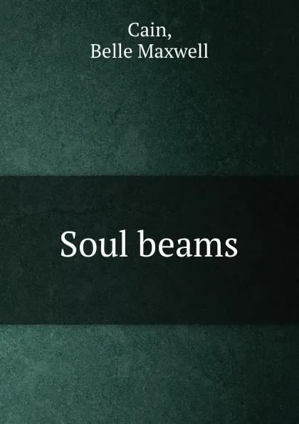 Обложка книги Soul beams, Belle Maxwell Cain