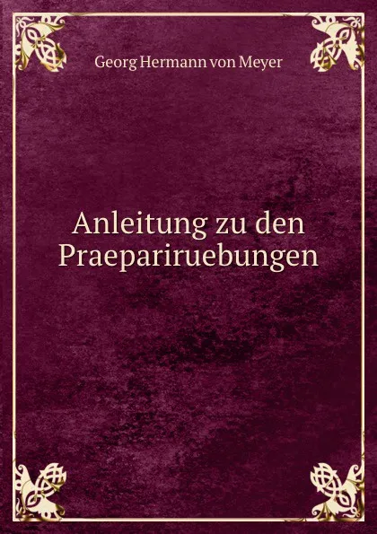 Обложка книги Anleitung zu den Praepariruebungen, Georg Hermann von Meyer