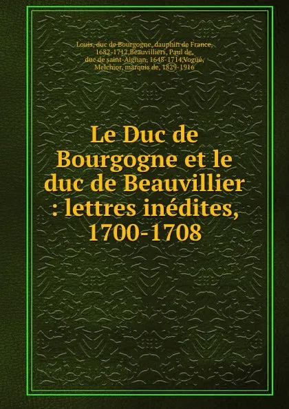 Обложка книги Le Duc de Bourgogne et le duc de Beauvillier : lettres inedites, 1700-1708, Bourgogne Louis