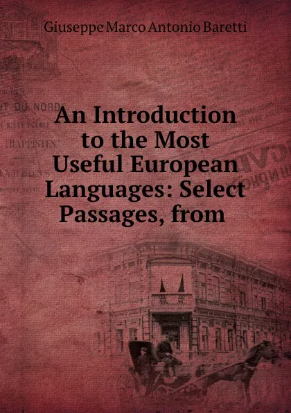 Обложка книги An Introduction to the Most Useful European Languages: Select Passages, from ., Giuseppe Marco Antonio Baretti