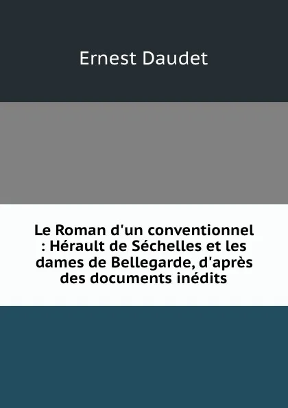 Обложка книги Le Roman d.un conventionnel : Herault de Sechelles et les dames de Bellegarde, d.apres des documents inedits, Ernest Daudet