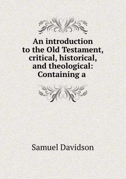 Обложка книги An introduction to the Old Testament, critical, historical, and theological: Containing a ., Samuel Davidson