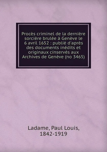 Обложка книги Proces criminel de la derniere sorciere brulee a Geneve le 6 avril 1652 : publie d.apres des documents inedits et originaux cinserves aux Archives de Geneve (no 3465), Paul Louis Ladame