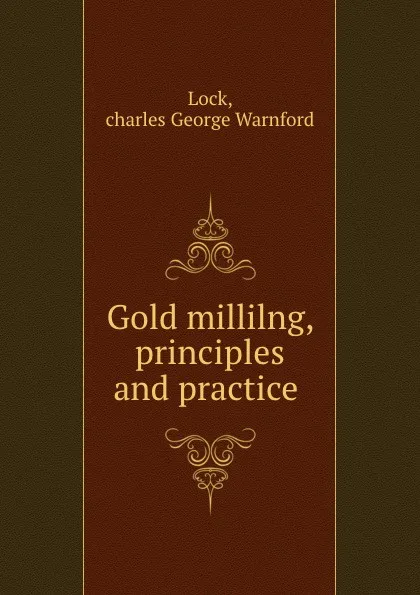 Обложка книги Gold millilng, principles and practice, charles George Warnford Lock