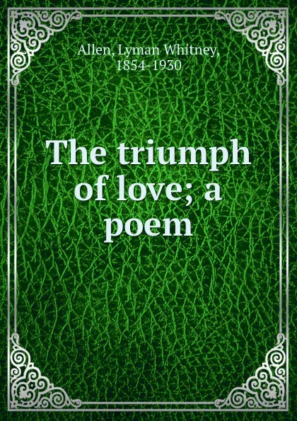 Обложка книги The triumph of love; a poem, Lyman Whitney Allen