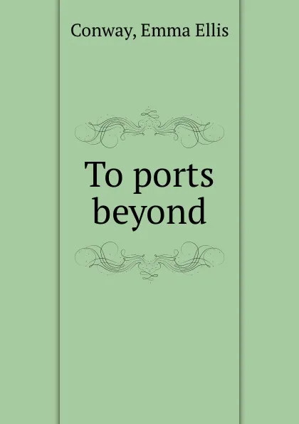 Обложка книги To ports beyond, Emma Ellis Conway