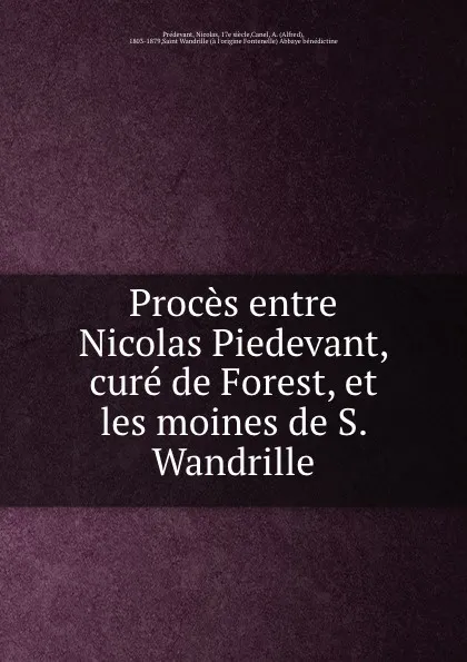 Обложка книги Proces entre Nicolas Piedevant, cure de Forest, et les moines de S. Wandrille, Prédevant, Nicolas, 17e siècle,Canel, A. (Alfred), 1803-1879,Saint Wandrille (à l'origine Fontenelle) Abbaye bénédictine