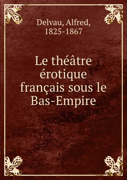 Обложка книги Le theatre erotique francais sous le Bas-Empire, Alfred Delvau