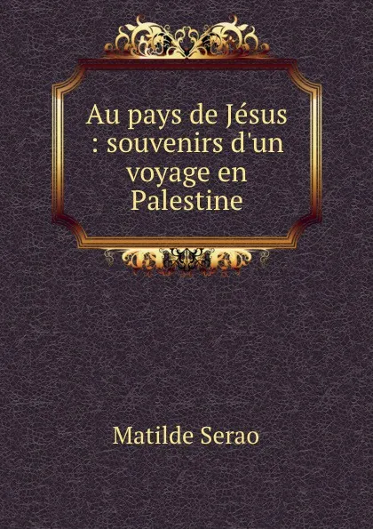 Обложка книги Au pays de Jesus : souvenirs d.un voyage en Palestine, Serao Matilde