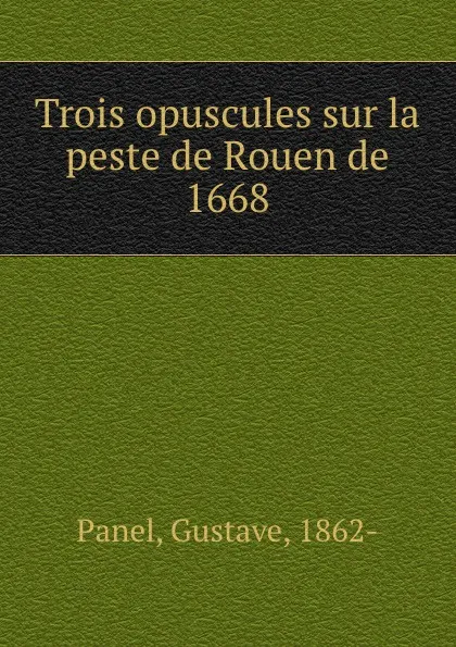 Обложка книги Trois opuscules sur la peste de Rouen de 1668, Gustave Panel
