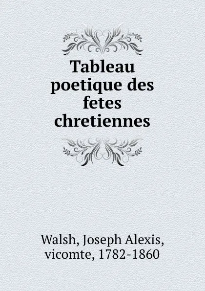 Обложка книги Tableau poetique des fetes chretiennes, Joseph Alexis Walsh