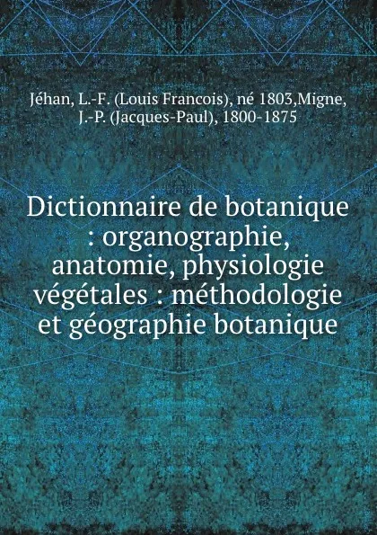 Обложка книги Dictionnaire de botanique : organographie, anatomie, physiologie vegetales : methodologie et geographie botanique, Louis Francois Jéhan