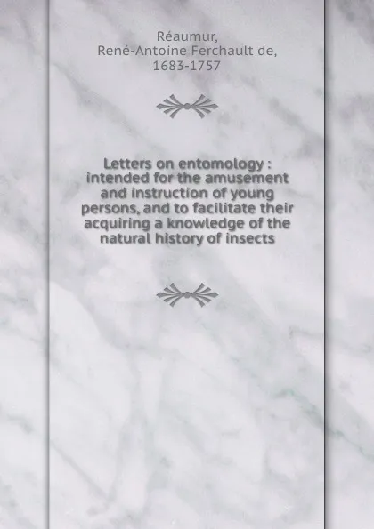 Обложка книги Letters on entomology : intended for the amusement and instruction of young persons, and to facilitate their acquiring a knowledge of the natural history of insects, René-Antoine Ferchault de Réaumur