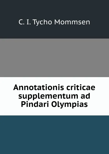 Обложка книги Annotationis criticae supplementum ad Pindari Olympias, C.I. Tycho Mommsen