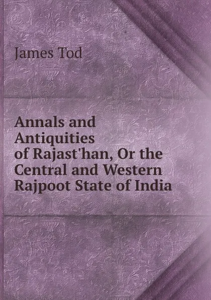 Обложка книги Annals and Antiquities of Rajast.han, Or the Central and Western Rajpoot State of India, James Tod