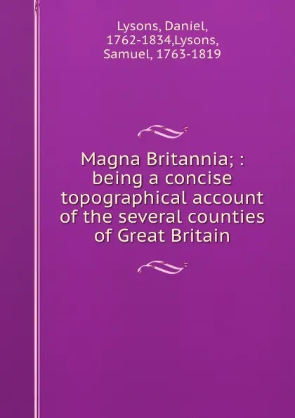 Обложка книги Magna Britannia; : being a concise topographical account of the several counties of Great Britain., Daniel Lysons