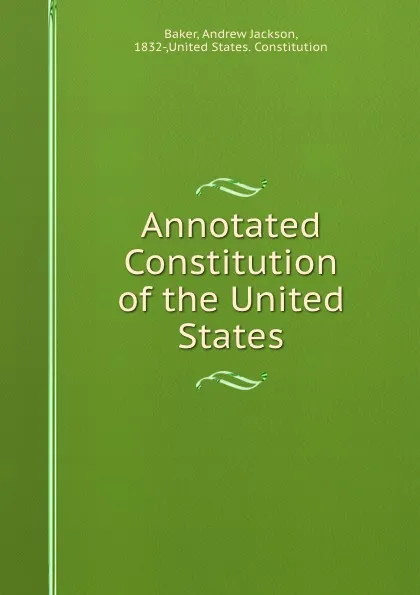 Обложка книги Annotated Constitution of the United States, Andrew Jackson Baker