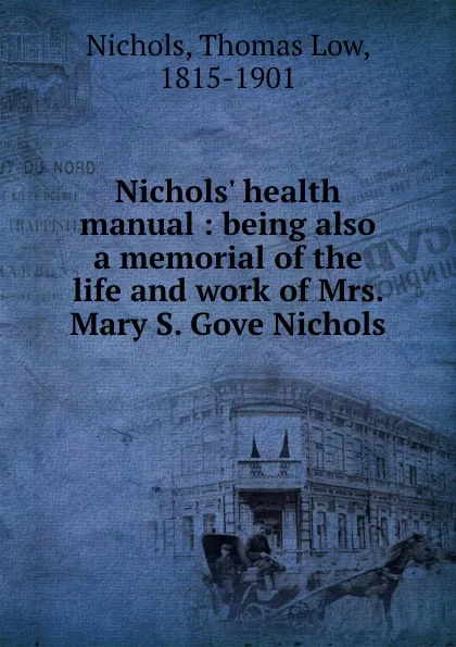 Обложка книги Nichols. health manual : being also a memorial of the life and work of Mrs. Mary S. Gove Nichols, Thomas Low Nichols