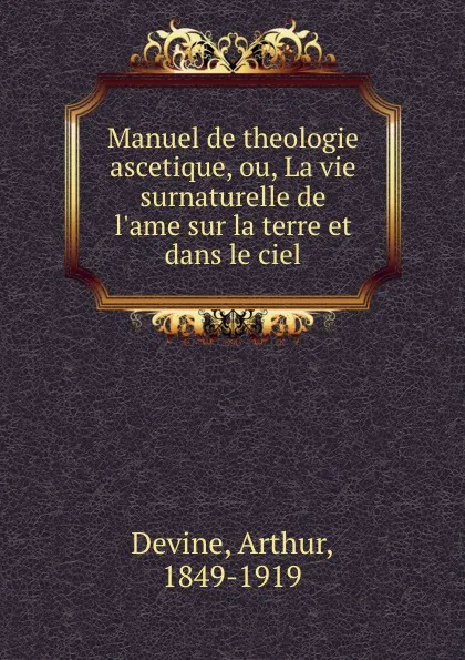 Обложка книги Manuel de theologie ascetique, ou, La vie surnaturelle de l.ame sur la terre et dans le ciel, Arthur Devine