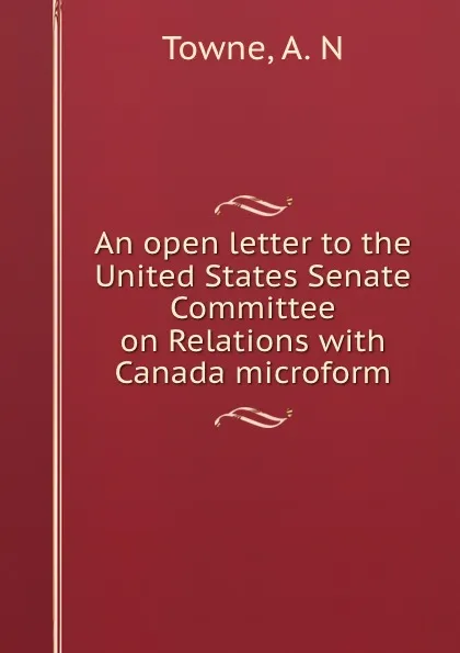 Обложка книги An open letter to the United States Senate Committee on Relations with Canada microform, A.N. Towne