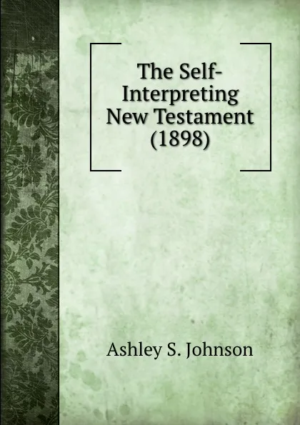 Обложка книги The Self-Interpreting New Testament (1898), Ashley S. Johnson
