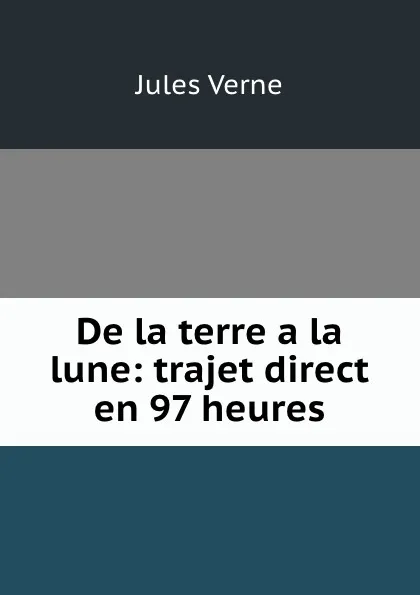 Обложка книги De la terre a la lune: trajet direct en 97 heures, Jules Verne