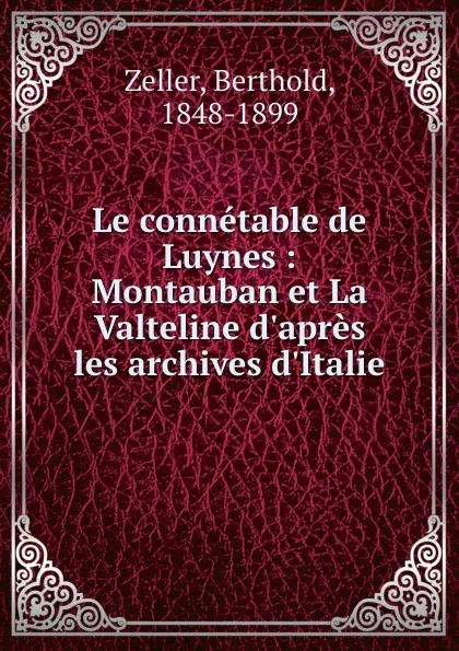 Обложка книги Le connetable de Luynes : Montauban et La Valteline d.apres les archives d.Italie, Berthold Zeller