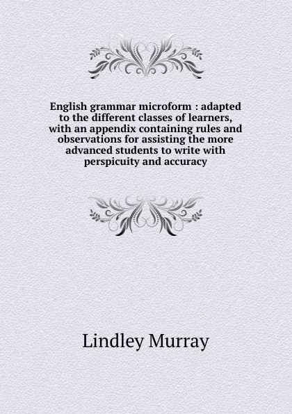 Обложка книги English grammar microform : adapted to the different classes of learners, with an appendix containing rules and observations for assisting the more advanced students to write with perspicuity and accuracy, Lindley Murray