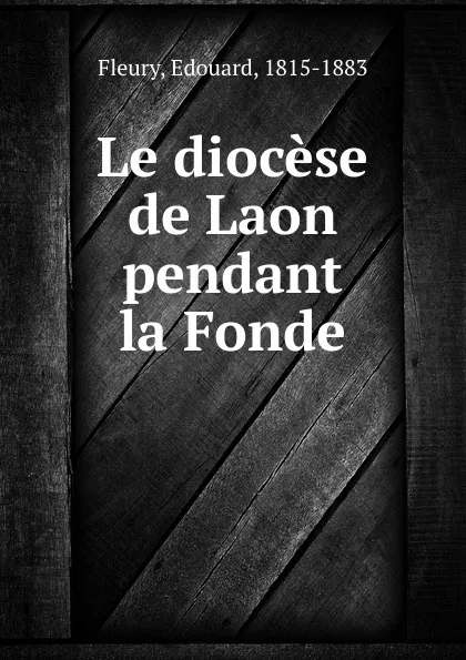 Обложка книги Le diocese de Laon pendant la Fonde, Edouard Fleury