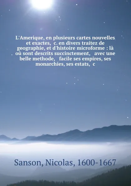 Обложка книги L.Amerique, en plusieurs cartes nouvelles, et exactes, .c. en divers traitez de geographie, et d.histoire microforme : la ou sont descrits succinctement, . avec une belle methode, . facile ses empires, ses monarchies, ses estats, .c., Nicolas Sanson