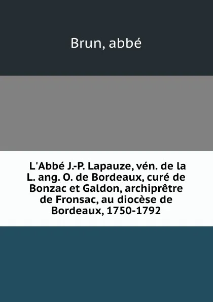 Обложка книги L.Abbe J.-P. Lapauze, ven. de la L. ang. O. de Bordeaux, cure de Bonzac et Galdon, archipretre de Fronsac, au diocese de Bordeaux, 1750-1792, abbé Brun