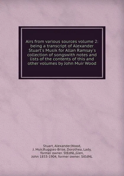 Обложка книги Airs from various sources volume 2: being a transcript of Alexander Stuart.s Musik for Allan Ramsay.s collection of songswith notes and lists of the contents of this and other volumes by John Muir Wood, Alexander Stuart