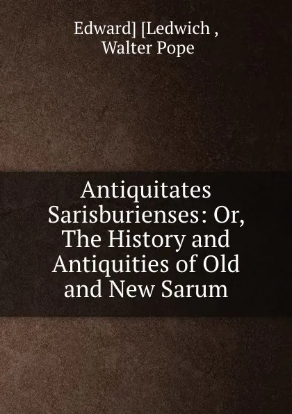 Обложка книги Antiquitates Sarisburienses: Or, The History and Antiquities of Old and New Sarum, Edward Ledwich