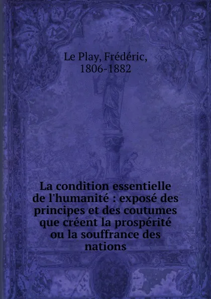 Обложка книги La condition essentielle de l.humanite : expose des principes et des coutumes que creent la prosperite ou la souffrance des nations, Frédéric le Play