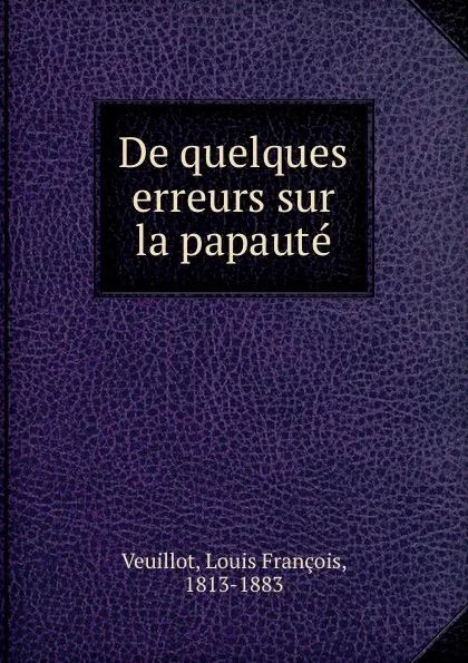 Обложка книги De quelques erreurs sur la papaute, Louis François Veuillot