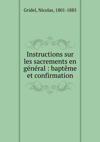 Обложка книги Instructions sur les sacrements en general : bapteme et confirmation, Nicolas Gridel