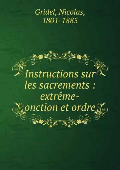 Обложка книги Instructions sur les sacrements : extreme-onction et ordre, Nicolas Gridel