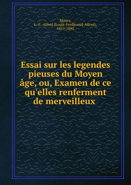 Обложка книги Essai sur les legendes pieuses du Moyen age, ou, Examen de ce qu.elles renferment de merveilleux ., Louis-Ferdinand-Alfred Maury