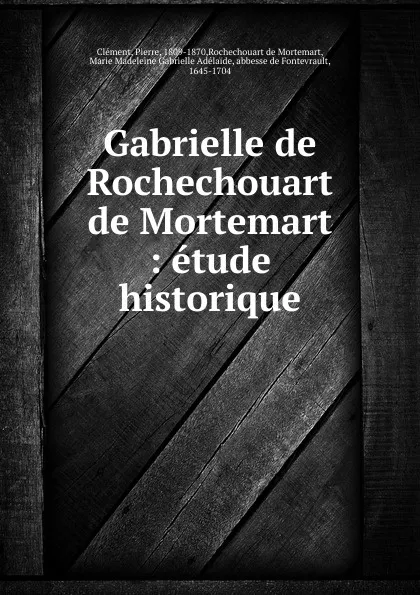 Обложка книги Gabrielle de Rochechouart de Mortemart : etude historique, Pierre Clément