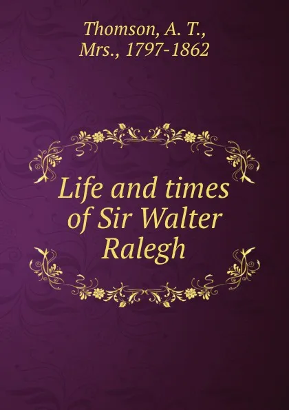 Обложка книги Life and times of Sir Walter Ralegh, A.T. Thomson