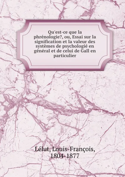 Обложка книги Qu.est-ce que la phrenologie., ou, Essai sur la signification et la valeur des systemes de psychologie en general et de celui de Gall en particulier, Louis-François Lélut