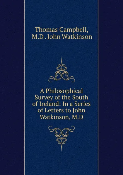 Обложка книги A Philosophical Survey of the South of Ireland: In a Series of Letters to John Watkinson, M.D., Thomas Campbell