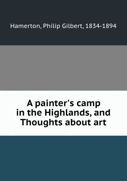 Обложка книги A painter.s camp in the Highlands, and Thoughts about art, Philip Gilbert Hamerton