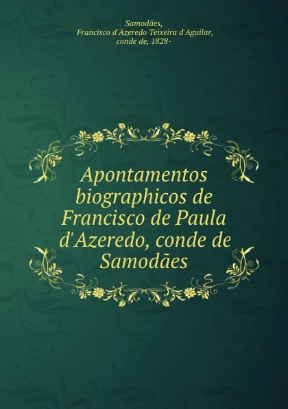 Обложка книги Apontamentos biographicos de Francisco de Paula d.Azeredo, conde de Samodaes, Francisco d'Azeredo Teixeira d'Aguilar Samodaes