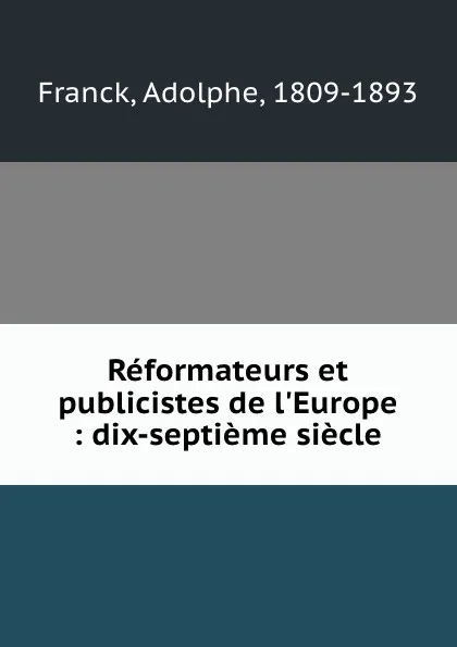 Обложка книги Reformateurs et publicistes de l.Europe : dix-septieme siecle, Adolphe Franck