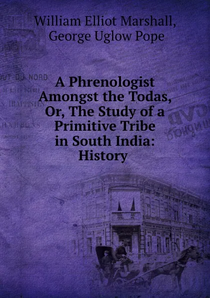 Обложка книги A Phrenologist Amongst the Todas, Or, The Study of a Primitive Tribe in South India: History ., William Elliot Marshall