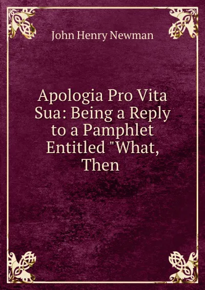 Обложка книги Apologia Pro Vita Sua: Being a Reply to a Pamphlet Entitled 